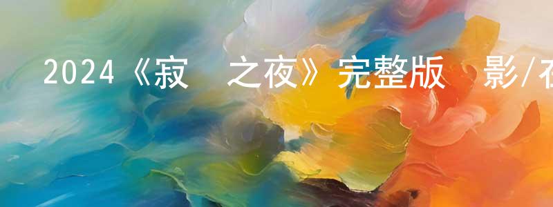 陳明德發布2024《寂靜之夜》完整版電影/在線觀看/百度云-美劇天堂